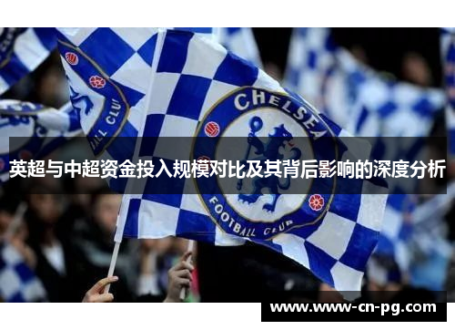 英超与中超资金投入规模对比及其背后影响的深度分析 英超与中超资金投入规模对比及其背后影响的深度分析