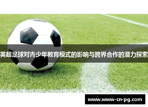 英超足球对青少年教育模式的影响与跨界合作的潜力探索 英超足球对青少年教育模式的影响与跨界合作的潜力探索