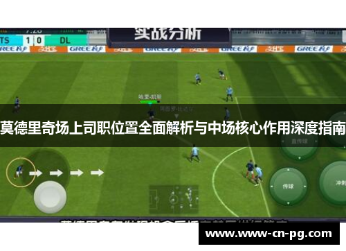 莫德里奇场上司职位置全面解析与中场核心作用深度指南 莫德里奇场上司职位置全面解析与中场核心作用深度指南