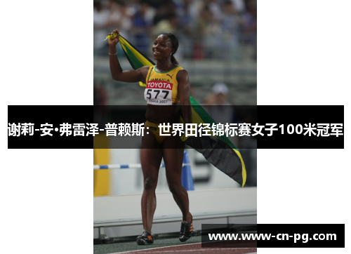 谢莉-安·弗雷泽-普赖斯:世界田径锦标赛女子100米冠军 谢莉-安·弗雷泽-普赖斯:世界田径锦标赛女子100米冠军
