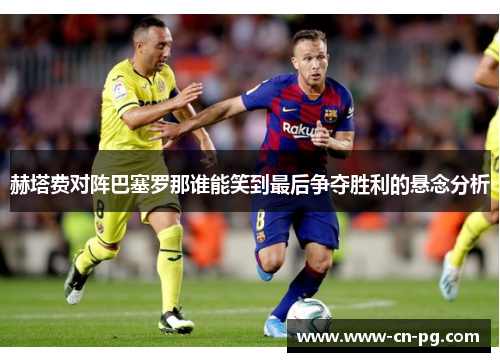 赫塔费对阵巴塞罗那谁能笑到最后争夺胜利的悬念分析 赫塔费对阵巴塞罗那谁能笑到最后争夺胜利的悬念分析