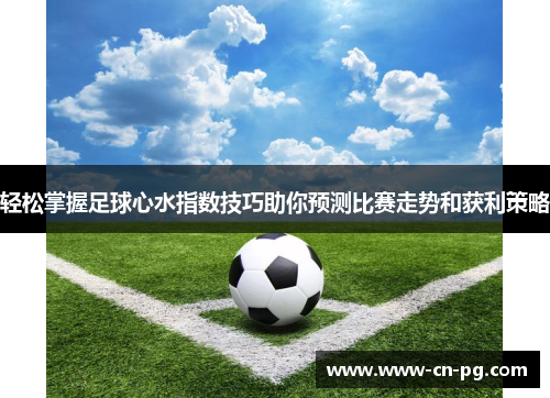 轻松掌握足球心水指数技巧助你预测比赛走势和获利策略 轻松掌握足球心水指数技巧助你预测比赛走势和获利策略