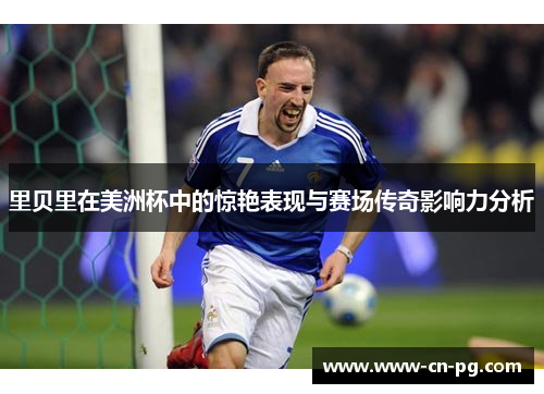 里贝里在美洲杯中的惊艳表现与赛场传奇影响力分析
