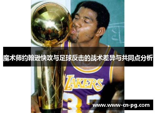 魔术师约翰逊快攻与足球反击的战术差异与共同点分析