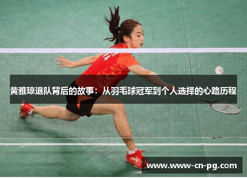 黄雅琼退队背后的故事：从羽毛球冠军到个人选择的心路历程