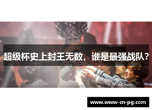 超级杯史上封王无数，谁是最强战队？