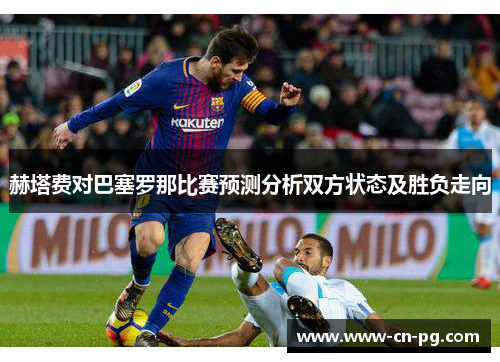 赫塔费对巴塞罗那比赛预测分析双方状态及胜负走向