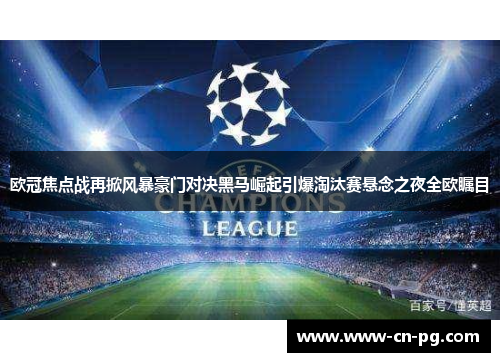 欧冠焦点战再掀风暴豪门对决黑马崛起引爆淘汰赛悬念之夜全欧瞩目