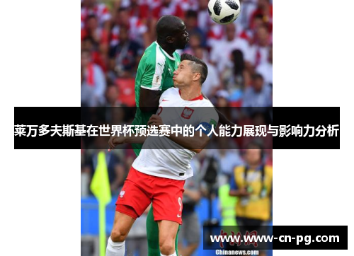 莱万多夫斯基在世界杯预选赛中的个人能力展现与影响力分析