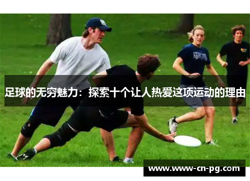 足球的无穷魅力：探索十个让人热爱这项运动的理由