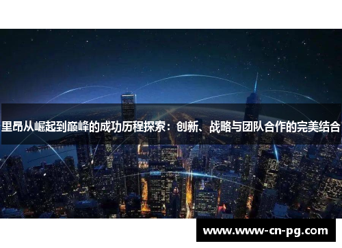 里昂从崛起到巅峰的成功历程探索:创新、战略与团队合作的完美结合 里昂从崛起到巅峰的成功历程探索:创新、战略与团队合作的完美结合