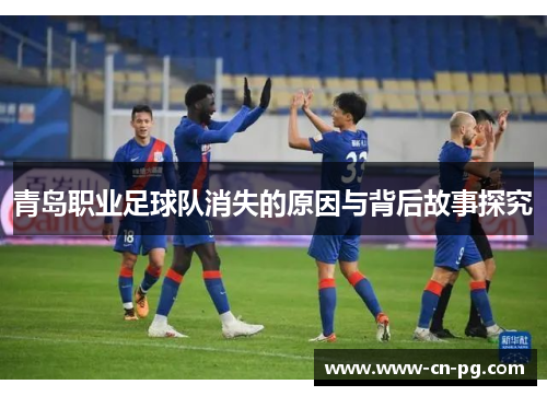 青岛职业足球队消失的原因与背后故事探究