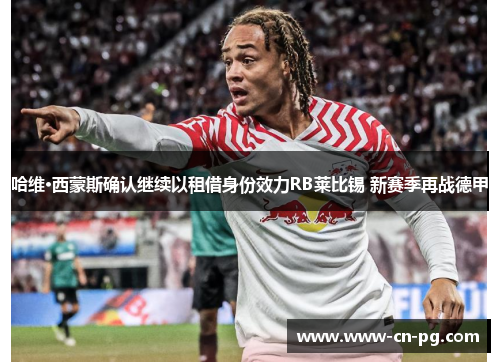 哈维·西蒙斯确认继续以租借身份效力RB莱比锡 新赛季再战德甲 哈维·西蒙斯确认继续以租借身份效力RB莱比锡 新赛季再战德甲