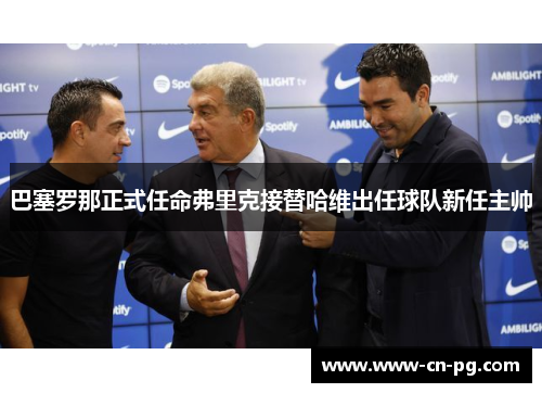巴塞罗那正式任命弗里克接替哈维出任球队新任主帅