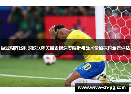福登对阵比利时欧联杯关键表现深度解析与战术价值探讨全景评估