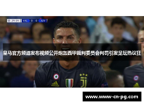 皇马官方频道发布视频公开炮轰西甲裁判委员会判罚引发足坛热议狂