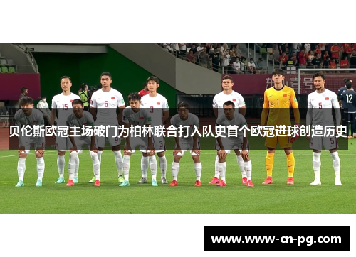 贝伦斯欧冠主场破门为柏林联合打入队史首个欧冠进球创造历史