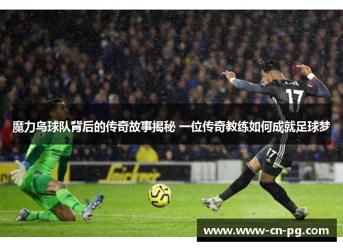 魔力鸟球队背后的传奇故事揭秘 一位传奇教练如何成就足球梦