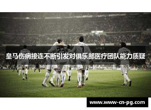 皇马伤病接连不断引发对俱乐部医疗团队能力质疑