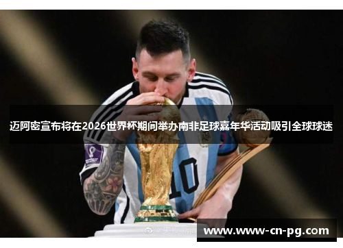 迈阿密宣布将在2026世界杯期间举办南非足球嘉年华活动吸引全球球迷 迈阿密宣布将在2026世界杯期间举办南非足球嘉年华活动吸引全球球迷