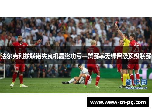 法尔克利兹联错失良机最终功亏一篑赛季无缘晋级顶级联赛 法尔克利兹联错失良机最终功亏一篑赛季无缘晋级顶级联赛