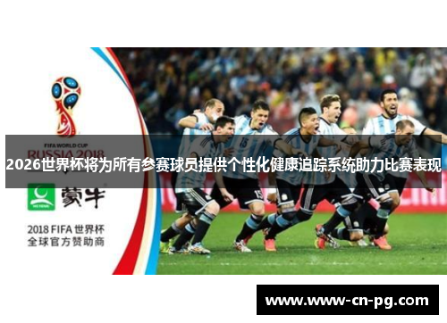 2026世界杯将为所有参赛球员提供个性化健康追踪系统助力比赛表现
